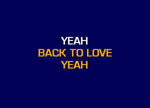 YEAH
BACK TO LOVE

YEAH