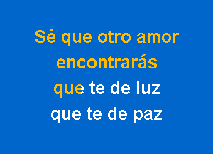 8 que otro amor
encontraras

que te de luz
que te de paz