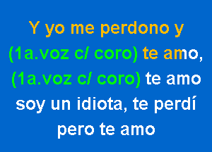 Y yo me perdono y
(1a.voz of com) te amo,

(1a.voz cl coro) te amo
soy un idiota, te perdi
pero te amo