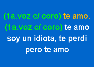 (1a.voz cl coro) te amo,
(1a.voz cl coro) te amo

soy un idiota, te perdi
pero te amo