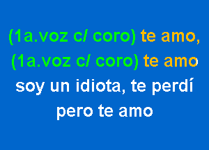 (1a.voz cl coro) te amo,
(1a.voz cl coro) te amo

soy un idiota, te perdi
pero te amo