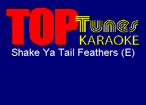 Twmcw
KARAOKE
Shake Ya Tail Feathers (E)