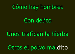 Cbmo hay hombres

Con delito

Unos trafican la hierba

Otros el polvo maldito