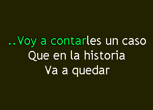 ..Voy a contarles un caso

Que en la historia
Va a quedar