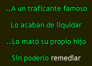 ..A un traficante famoso
Lo acaban de liquidar
..Lo matc') su propio hijo

Sin poderlo remediar