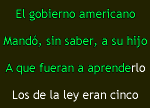 El gobierno americano
Mandc'), sin saber, a su hijo
A que fueran a aprenderlo

Los de la ley eran cinco