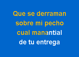 Que se derraman
sobre mi pecho

cual manantial
de tu entrega