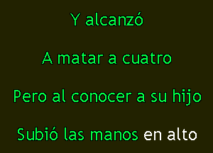 Y alcanzd

A matar a cuatro

Pero al conocer a su hijo

Subic') las manos en alto