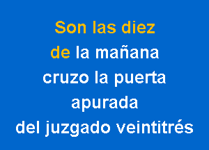 Son las diez
de la mafiana

cruzo Ia puerta
apurada
del juzgado veintitrax