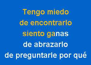 Tengo miedo
de encontrarlo

siento ganas
de abrazarlo
de preguntarle por qw