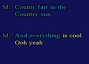 M2 County fair in the
Country sun

M2 And everything is cool
Ooh yeah
