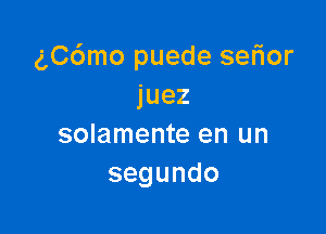 chSmo puede selior
juez

solamente en un
segundo