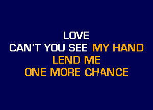 LOVE
CAN'T YOU SEE MY HAND

LEND ME
ONE MORE CHANCE