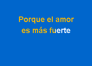 Porque el amor
es mais fuerte