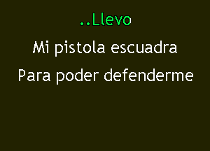 ..Llevo
Mi pistola escuadra

Para poder defenderme