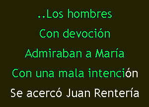 ..Los hombres
Con devocibn
Admiraban a Maria

Con una mala intencibn

Se acercb Juan Renteria