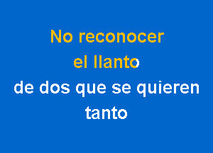 No reconocer
el llanto

de dos que se quieren
tanto