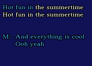 Hot fun in the summertime
Hot fun in the summertime

M2 And everything is cool
Ooh yeah