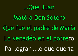 ..Que Juan
Matc') a Don Sotero
Que fue el padre de Maria
Lo venadt-i'o en el potrero

Pa' lograr ..lo que queria