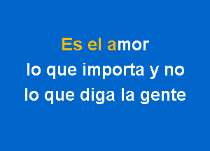 Es el amor
lo que importa y no

lo que diga la gente