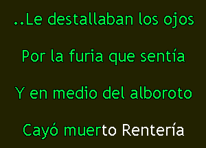 ..Le destallaban los ojos
Por la furia que sentia
Y en medio del alboroto

Cayc') muerto Renteria