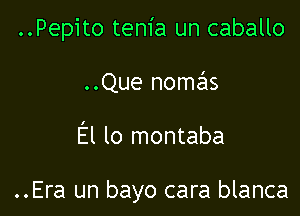 ..Pepito tem'a un caballo

..Que nomas

El lo montaba

..Era un bayo cara blanca