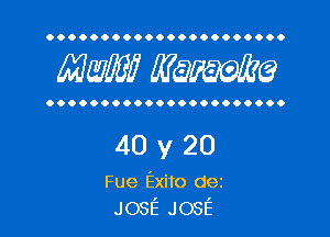 OOOOOOOOOOOOOOOOOOOOOO

Mam? WQWQ

OOOOOOOOOOOOOOOOOOOOOO

40y20

Fue Exito dez
JOSE JOSE
