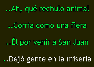 ..Ah, quei- rechulo animal
..Corria como una fiera
..El por venir a San Juan

..Dejc') gente en la miseria