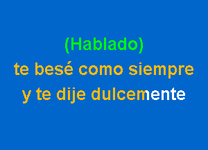 (Hablado)
te bew como siempre

y te dije dulcemente