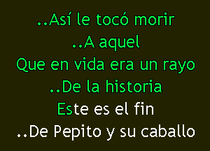 ..Asi le tocc') morir
..A aquel
Que en Vida era un rayo

..De la historia
Este es el fin
..De Pepito y su caballo