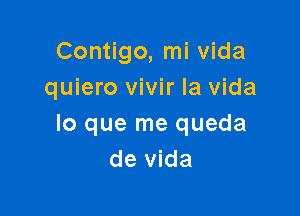 Contigo, mi Vida
quiero vivir la Vida

lo que me queda
de Vida