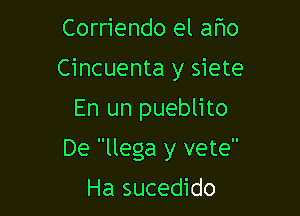 Corriendo el aflo
Cincuenta y siete

En un pueblito

De llega y vete

Ha sucedido