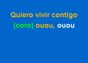 Quiero vivir contigo
(coro) ouou, ouou