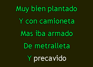 Muy bien plantado

Y con camioneta
Mas iba armado
De metralleta

Y precavido