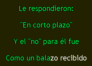 Le respondieronz

En corto plazo

Y el no para e'l fue

Como un balazo recibido