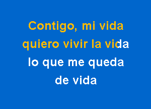 Contigo, mi Vida
quiero vivir la Vida

lo que me queda
de Vida