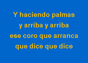 Y haciendo palmas

y arriba y arriba
ese coro que arranca
que dice que dice