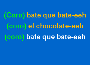 (Coro) bate que bate-eeh
(coro) el chocolate-eeh

(coro) bate que bate-eeh