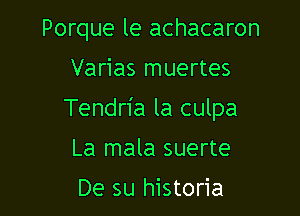 Porque le achacaron

Varias muertes

Tendria la culpa

La mala suerte
De su historia