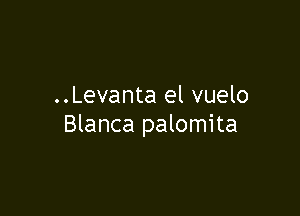 ..Levanta el vuelo

Blanca palomita