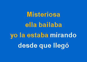 Misteriosa
ella bailaba
yo la estaba mirando

desde que lleg()