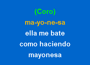 (Coro)
ma-yo-ne-sa

ella me hate

como haciendo
mayonesa