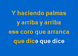 Y haciendo palmas

y arriba y arriba
ese coro que arranca
que dice que dice