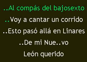 ..Al compas del bajosexto
..Voy a cantar un corrido
..Esto pasc') alla en Linares
..De mi Nue..vo

Lec'm querido