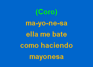 (Coro)
ma-yo-ne-sa

ella me hate

como haciendo
mayonesa