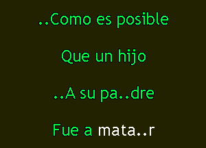 ..Como es posible

Que un hijo

..A su pa..dre

Fue a mata..r