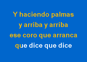 Y haciendo palmas

y arriba y arriba
ese coro que arranca
que dice que dice