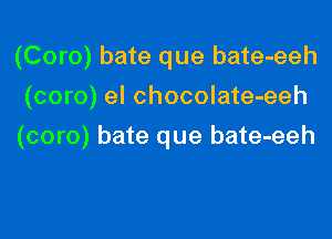 (Coro) bate que bate-eeh
(coro) el chocolate-eeh

(coro) bate que bate-eeh