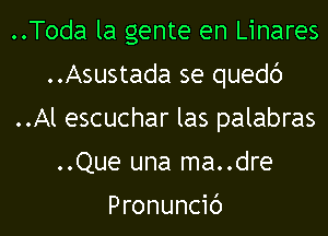 ..Toda la gente en Linares
..Asustada se quedc')
..Al escuchar las palabras
..Que una ma..dre

Pronuncic')