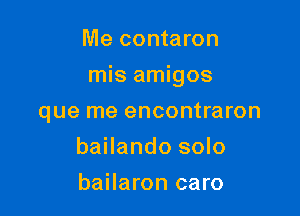 Me contaron

mis amigos

que me encontraron
bailando solo
bailaron caro